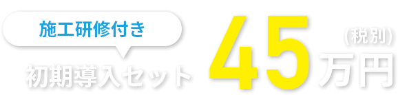 施工研修付き初回導入セット45万円(税別)